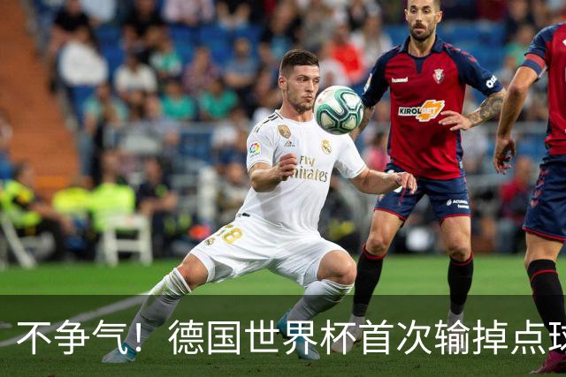 不争气！德国世界杯首次输掉点球战 连续3届无缘16强怪谁？