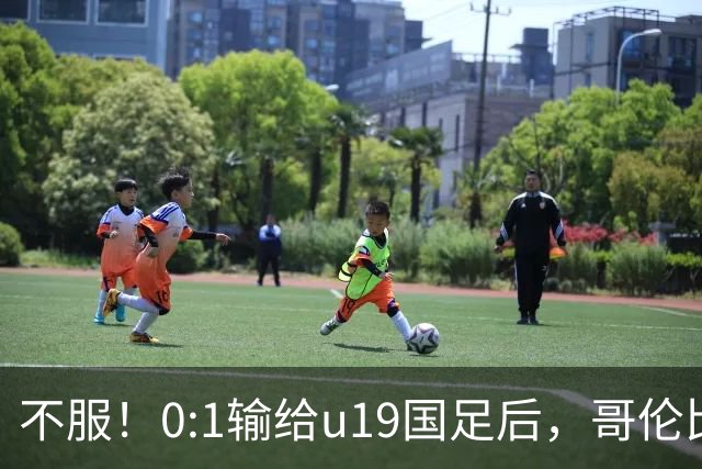 不服！0:1输给u19国足后，哥伦比亚主帅直言：压着对手打没赢！