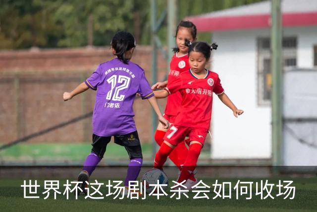 世界杯这场剧本杀会如何收场