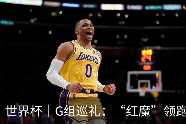 世界杯｜G组巡礼：“红魔”领跑，三队逐鹿