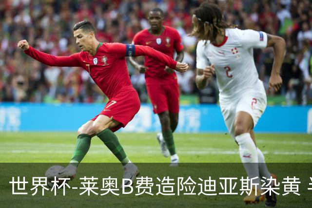 世界杯-莱奥B费造险迪亚斯染黄 半场葡萄牙0-0克罗地亚