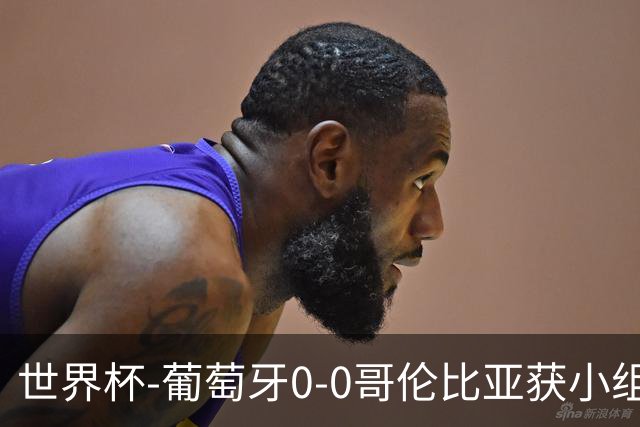 世界杯-葡萄牙0-0哥伦比亚获小组第2 将战克罗地亚