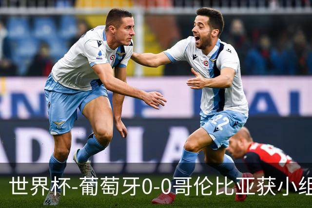 世界杯-葡萄牙0-0哥伦比亚获小组第2 将战克罗地亚
