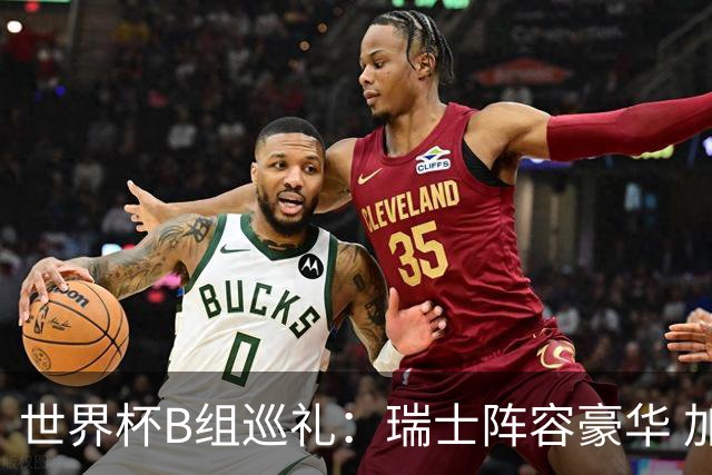 世界杯B组巡礼：瑞士阵容豪华 加拿大主场优势明显