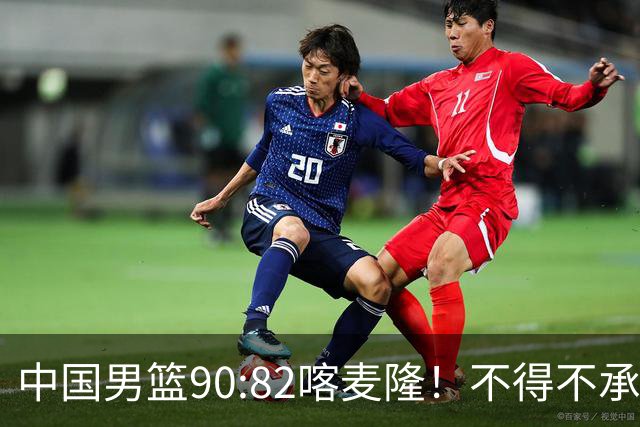 中国男篮90:82喀麦隆！不得不承认的5大事实 郭士强逼出最强贺希宁
