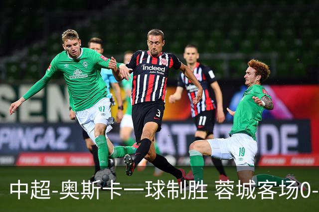 中超-奥斯卡一球制胜 蓉城客场0-1玉昆6轮不胜