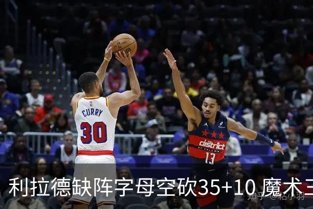 利拉德缺阵字母空砍35+10 魔术三人20+擒雄鹿