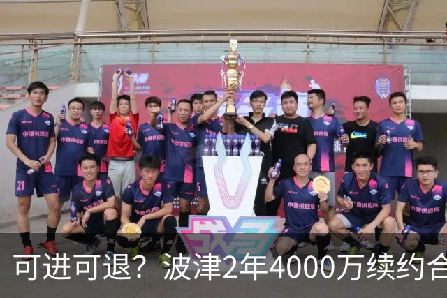 可进可退？波津2年4000万续约合同每个赛季都只有300万保障
