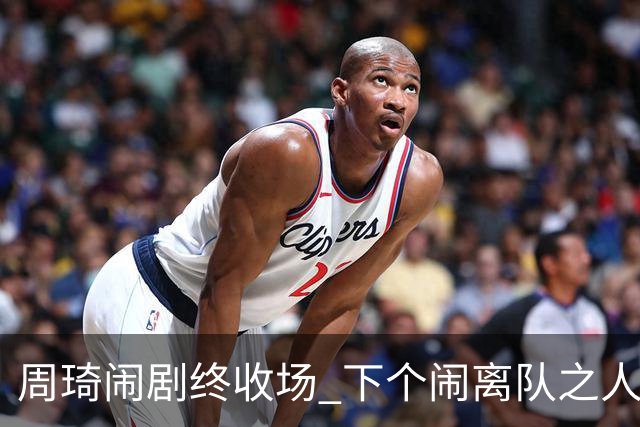 周琦闹剧终收场 下个闹离队之人会受优待吗？