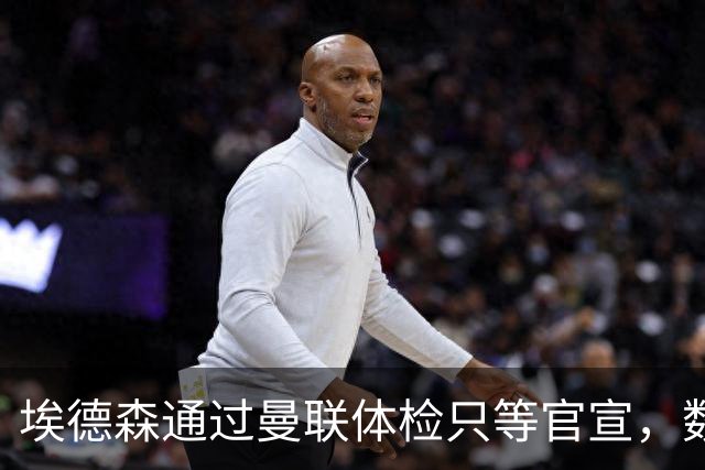 埃德森通过曼联体检只等官宣，数月前已决定加盟！门德斯自信M费是下一个