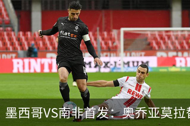 墨西哥VS南非首发：奥乔亚莫拉替补 劳尔-希门尼斯首发