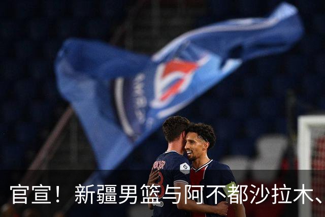 官宣！新疆男篮与阿不都沙拉木、曲笑宇完成续约
