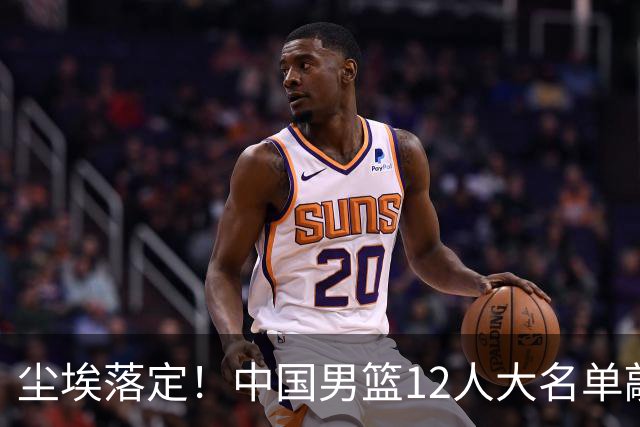尘埃落定！中国男篮12人大名单敲定，郭士强亮剑死磕日本男篮
