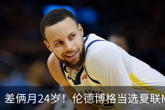 差俩月24岁！伦德博格当选夏联MVP 勇士11号签刮出适配大龄秀？