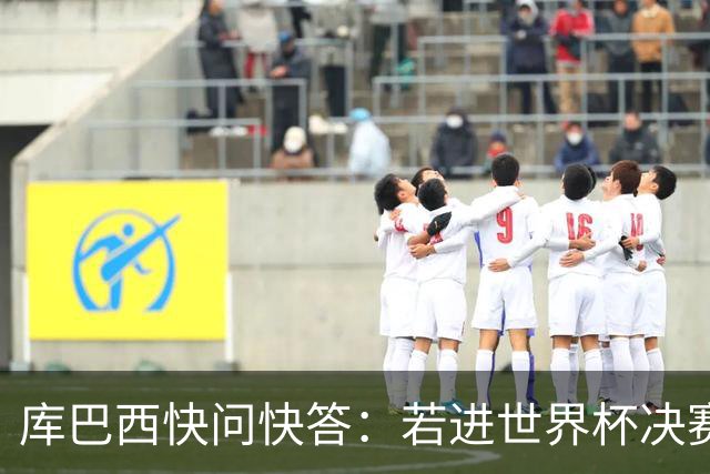 库巴西快问快答：若进世界杯决赛想踢阿根廷 最想和梅西换球衣