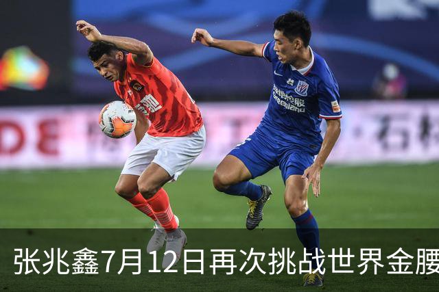 张兆鑫7月12日再次挑战世界金腰带 对手奥运银牌