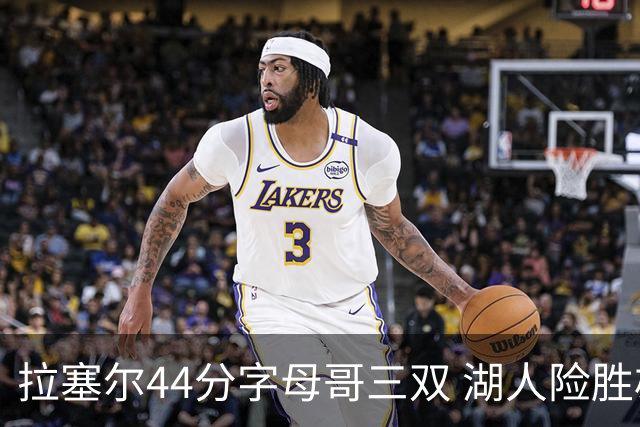 拉塞尔44分字母哥三双 湖人险胜雄鹿重回第九