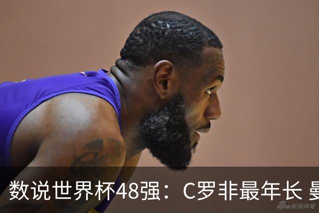 数说世界杯48强：C罗非最年长 曼城19人创纪录 73岁名帅第5次参赛