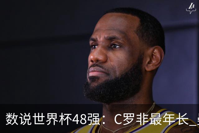 数说世界杯48强：C罗非最年长 曼城19人创纪录 73岁名帅第5次参赛