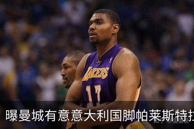 曝曼城有意意大利国脚帕莱斯特拉 若加盟将与努涅斯竞争