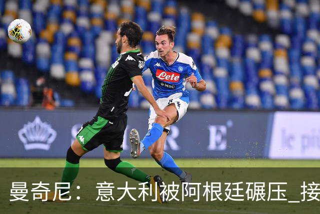 曼奇尼：意大利被阿根廷碾压 接下去将全面革新