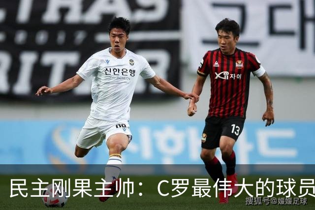 民主刚果主帅：C罗最伟大的球员之一 单靠一名球员无法防守他