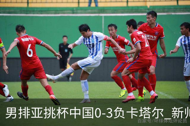 男排亚挑杯中国0-3负卡塔尔 新帅海宁首秀无缘4强