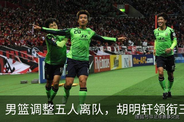 男篮调整五人离队，胡明轩领衔三人意外，一人遗憾一人意料之中
