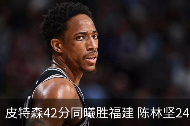 皮特森42分同曦胜福建 陈林坚24分亚当斯30+8