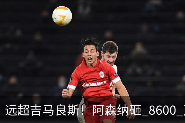 远超吉马良斯！阿森纳砸 8600 万抢现象级天才，截胡皇马头号目标