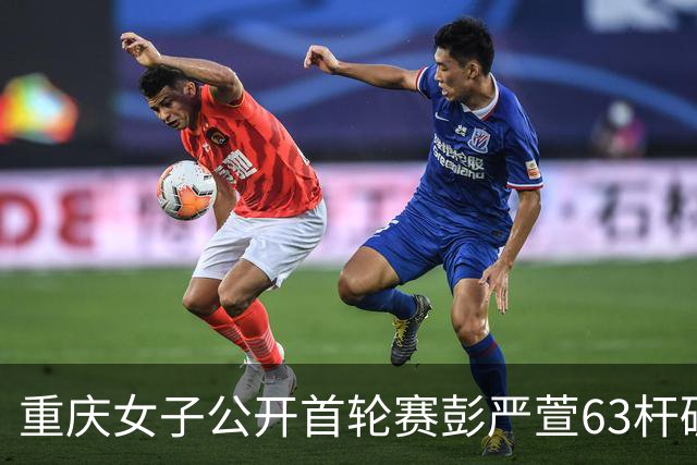 重庆女子公开首轮赛彭严萱63杆破纪录领先 许赢T3