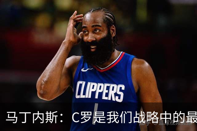 马丁内斯：C罗是我们战略中的最后一块拼图 他是一个绝佳榜样