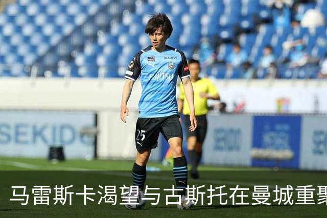 马雷斯卡渴望与古斯托在曼城重聚 切尔西标价7500万镑！