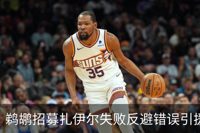 鹈鹕招募扎伊尔失败反避错误引援