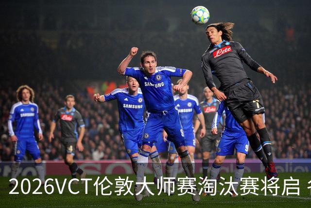 2026VCT伦敦大师赛淘汰赛将启 各赛区头号种子亮相
