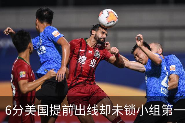 6分美国提前出线却未锁小组第一 极端情况下有可能第三