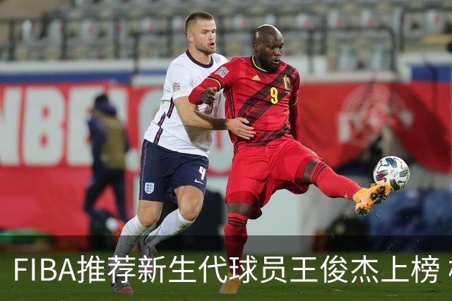 FIBA推荐新生代球员王俊杰上榜 杨瀚森有望成世界级球星