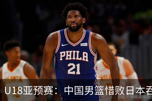U18亚预赛：中国男篮惜败日本吞首败 仅一人上双小组第二晋级
